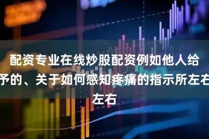 配资专业在线炒股配资例如他人给予的、关于如何感知疼痛的指示所左右