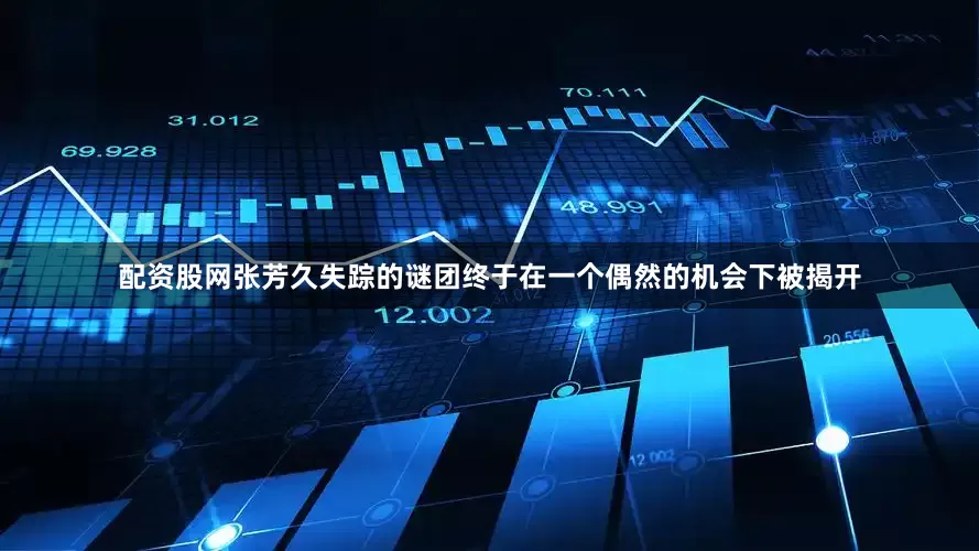 配资股网张芳久失踪的谜团终于在一个偶然的机会下被揭开