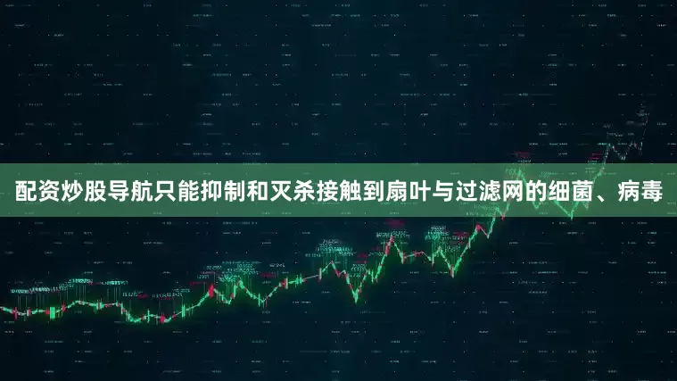 配资炒股导航只能抑制和灭杀接触到扇叶与过滤网的细菌、病毒
