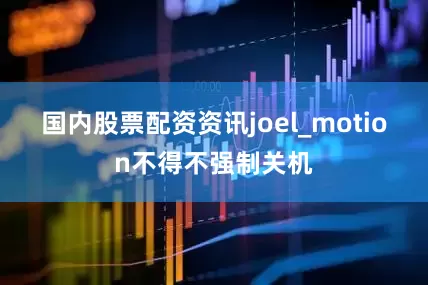 国内股票配资资讯joel_motion不得不强制关机