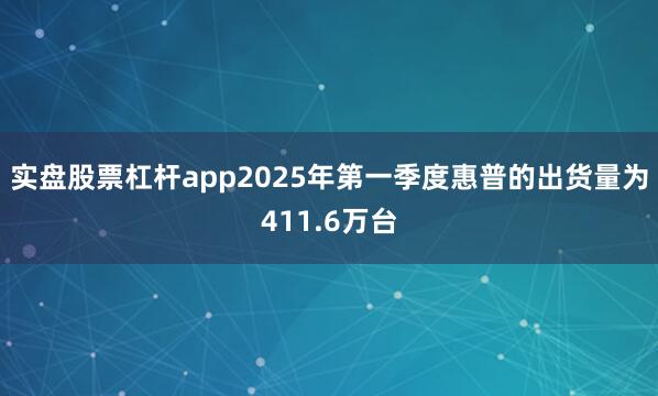 实盘股票杠杆app2025年第一季度惠普的出货量为411.6万台