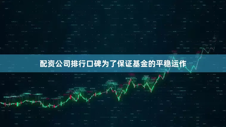 配资公司排行口碑为了保证基金的平稳运作
