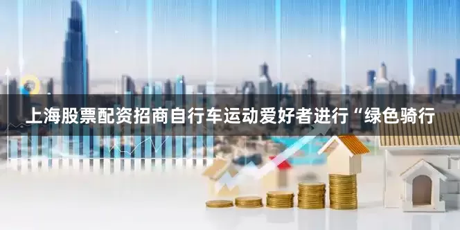 上海股票配资招商　　自行车运动爱好者进行“绿色骑行