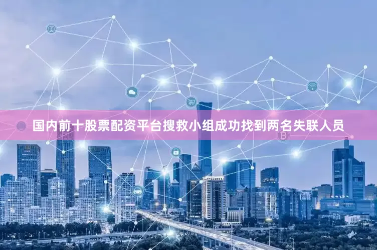 国内前十股票配资平台搜救小组成功找到两名失联人员