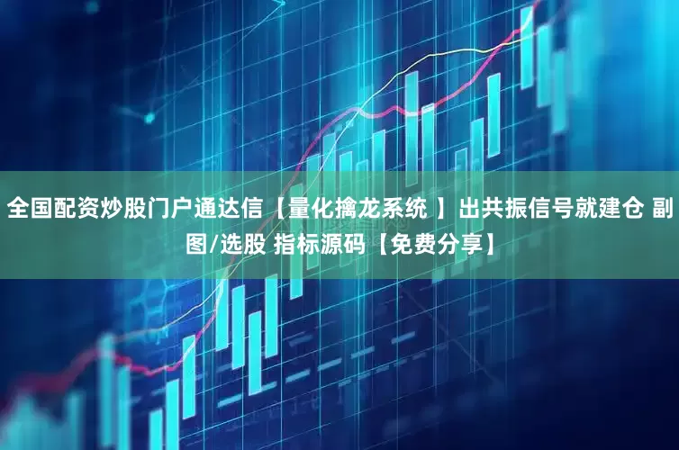 全国配资炒股门户通达信【量化擒龙系统 】出共振信号就建仓 副图/选股 指标源码【免费分享】