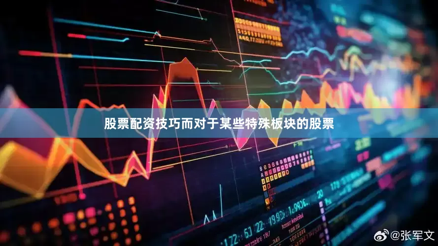 股票配资技巧而对于某些特殊板块的股票