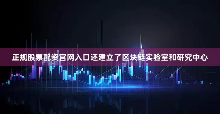 正规股票配资官网入口还建立了区块链实验室和研究中心