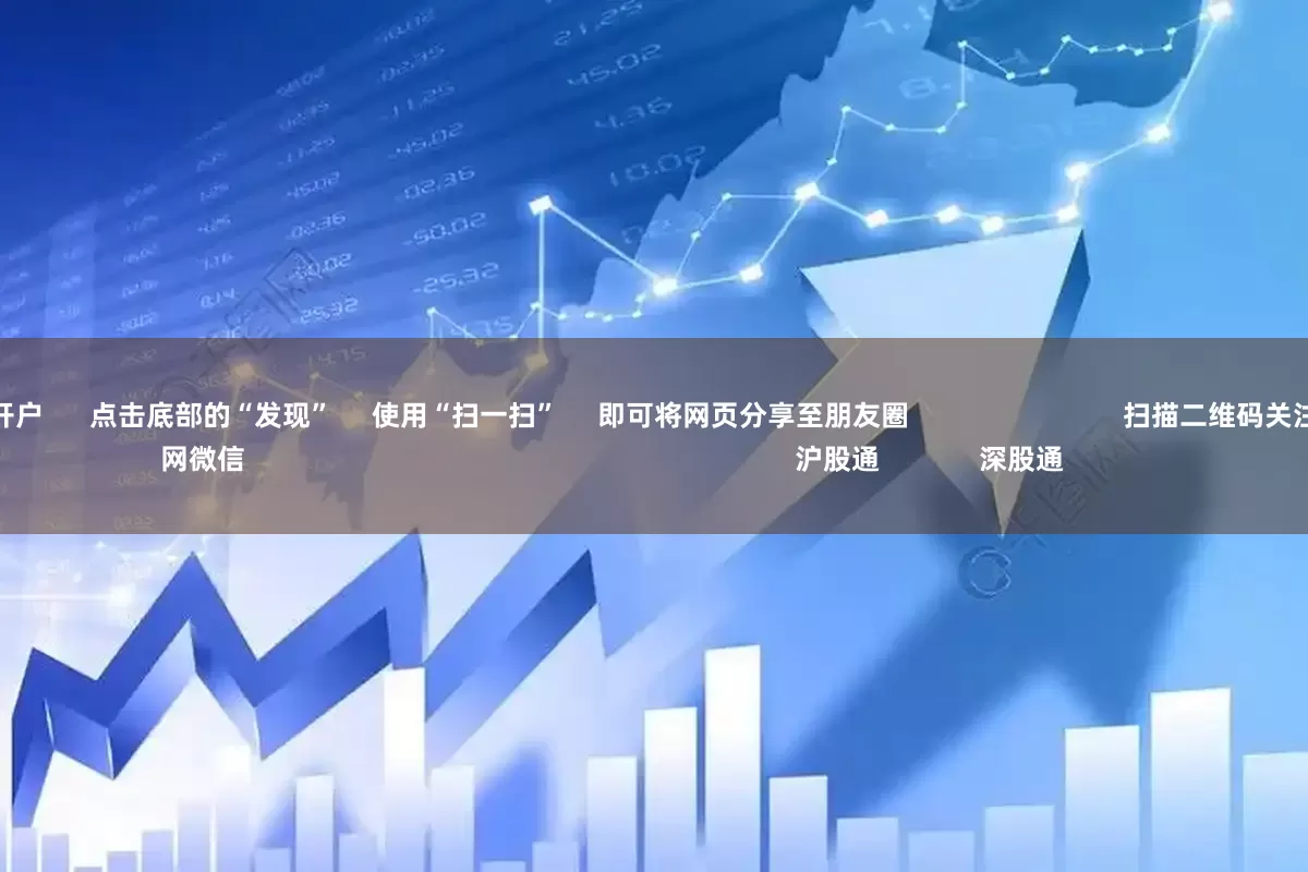 线上配资平台开户      点击底部的“发现”     使用“扫一扫”     即可将网页分享至朋友圈                            扫描二维码关注    东方财富官网微信                                                                        沪股通             深股通