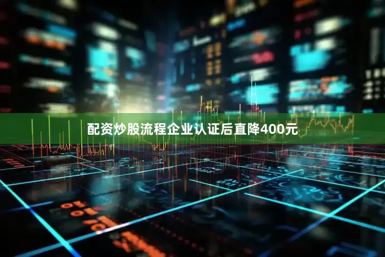 配资炒股流程企业认证后直降400元