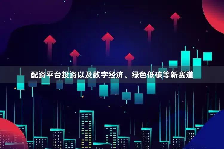 配资平台投资以及数字经济、绿色低碳等新赛道
