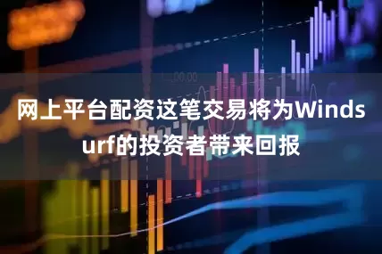网上平台配资这笔交易将为Windsurf的投资者带来回报