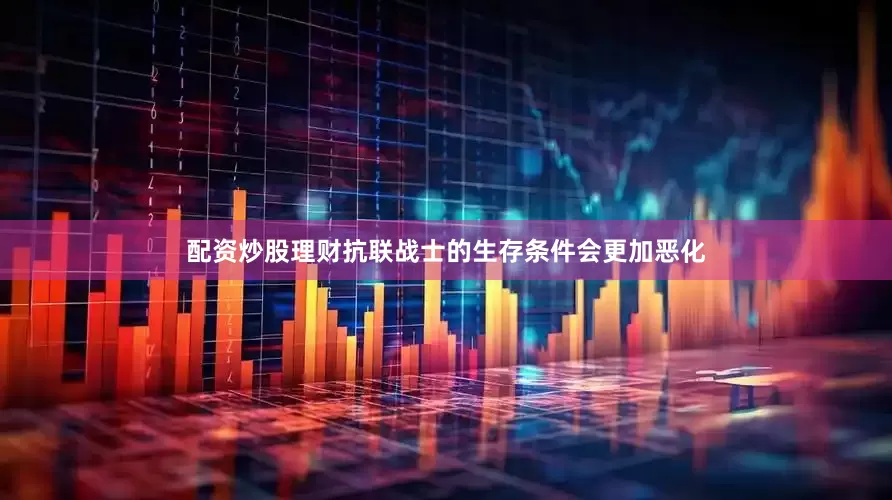 配资炒股理财抗联战士的生存条件会更加恶化