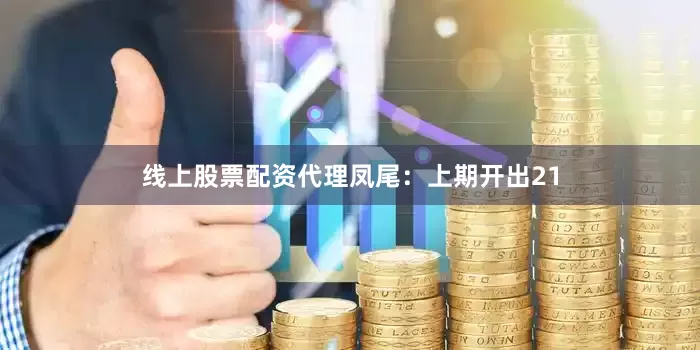 线上股票配资代理　　凤尾：上期开出21