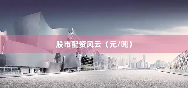 股市配资风云（元/吨）