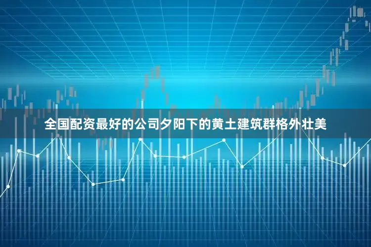全国配资最好的公司夕阳下的黄土建筑群格外壮美