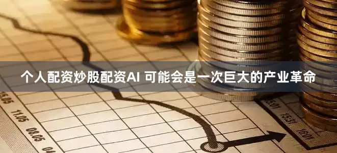 个人配资炒股配资AI 可能会是一次巨大的产业革命