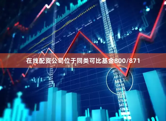在线配资公司位于同类可比基金800/871