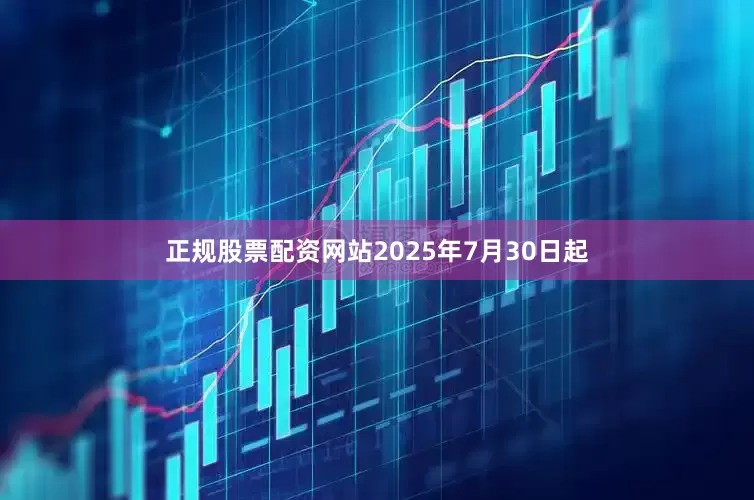 正规股票配资网站2025年7月30日起