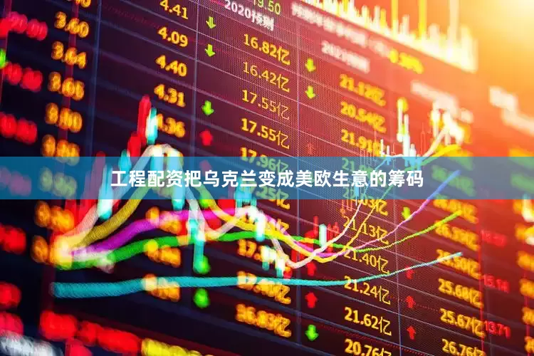 工程配资把乌克兰变成美欧生意的筹码