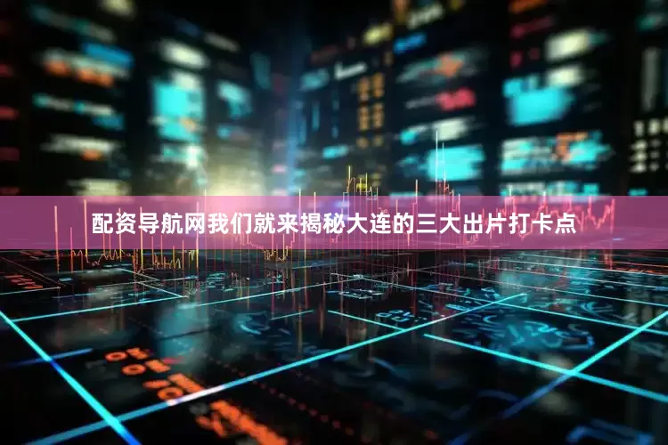 配资导航网我们就来揭秘大连的三大出片打卡点