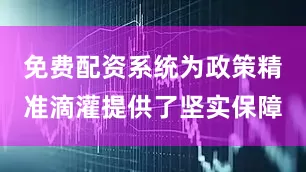 免费配资系统为政策精准滴灌提供了坚实保障