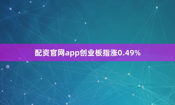 配资官网app创业板指涨0.49%