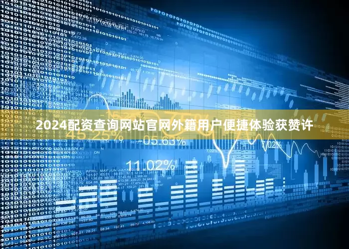 2024配资查询网站官网外籍用户便捷体验获赞许