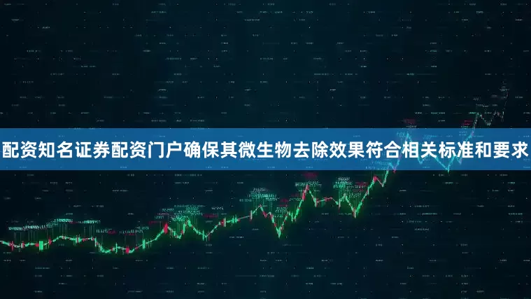 配资知名证券配资门户确保其微生物去除效果符合相关标准和要求