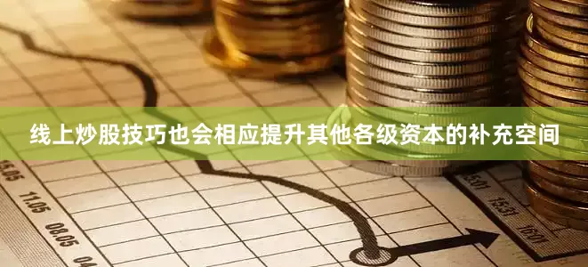 线上炒股技巧也会相应提升其他各级资本的补充空间