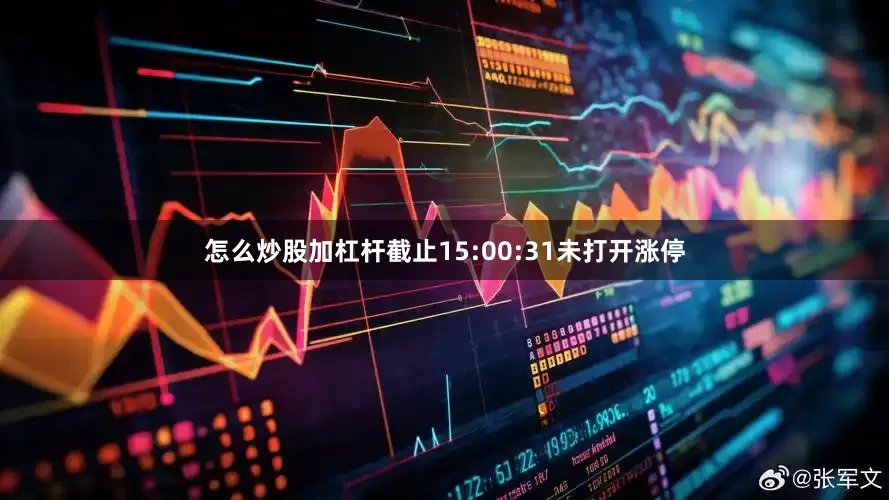 怎么炒股加杠杆截止15:00:31未打开涨停