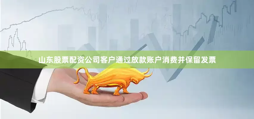 山东股票配资公司客户通过放款账户消费并保留发票