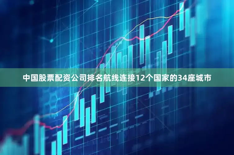 中国股票配资公司排名航线连接12个国家的34座城市