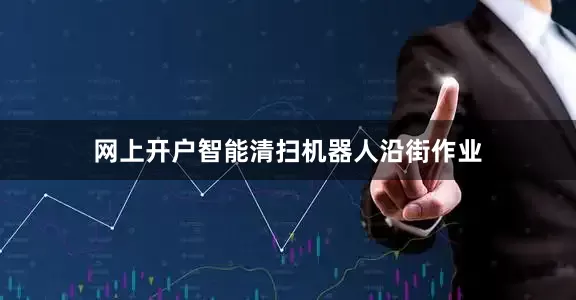 网上开户智能清扫机器人沿街作业