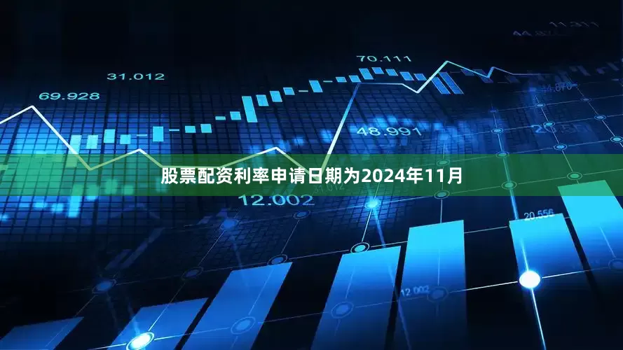 股票配资利率申请日期为2024年11月