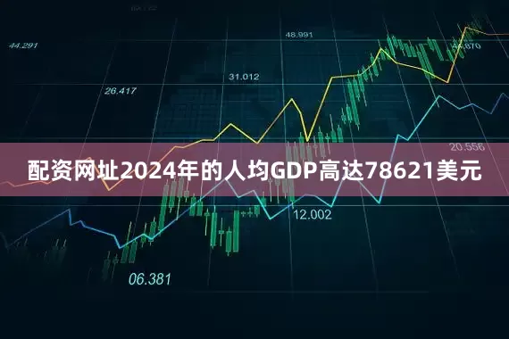 配资网址2024年的人均GDP高达78621美元