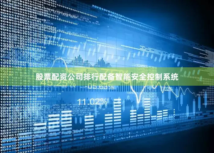 股票配资公司排行配备智能安全控制系统