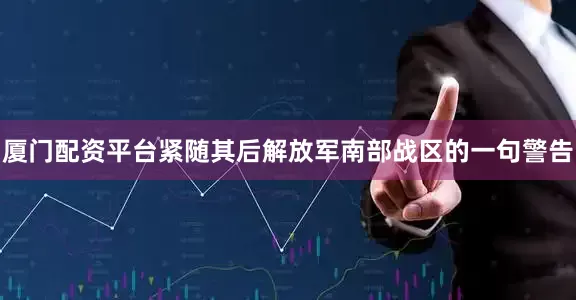 厦门配资平台紧随其后解放军南部战区的一句警告