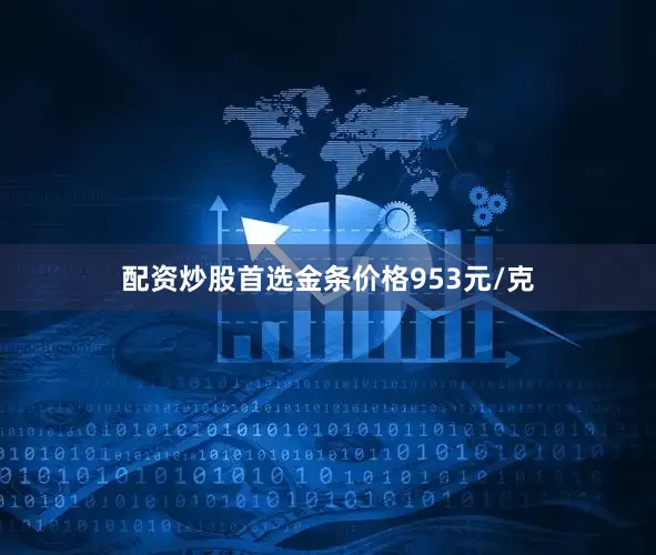 配资炒股首选金条价格953元/克