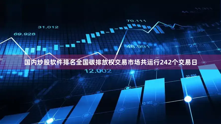 国内炒股软件排名全国碳排放权交易市场共运行242个交易日