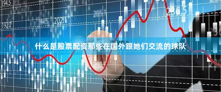 什么是股票配资那些在国外跟她们交流的球队
