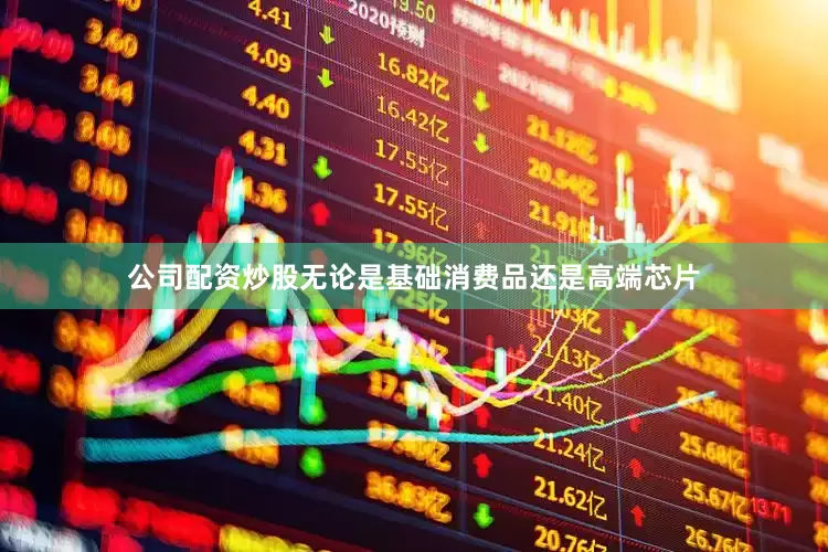 公司配资炒股无论是基础消费品还是高端芯片