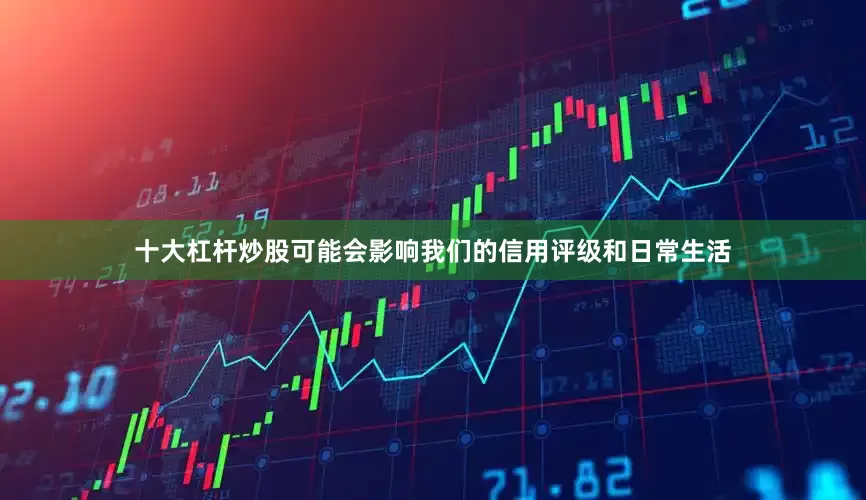 十大杠杆炒股可能会影响我们的信用评级和日常生活