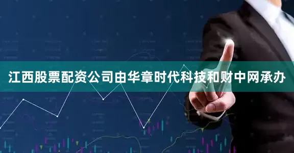 江西股票配资公司由华章时代科技和财中网承办