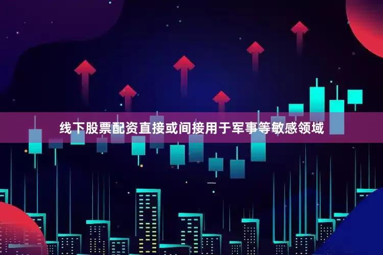 线下股票配资直接或间接用于军事等敏感领域