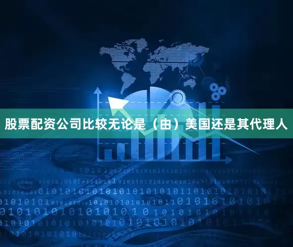 股票配资公司比较无论是（由）美国还是其代理人