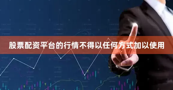 股票配资平台的行情不得以任何方式加以使用