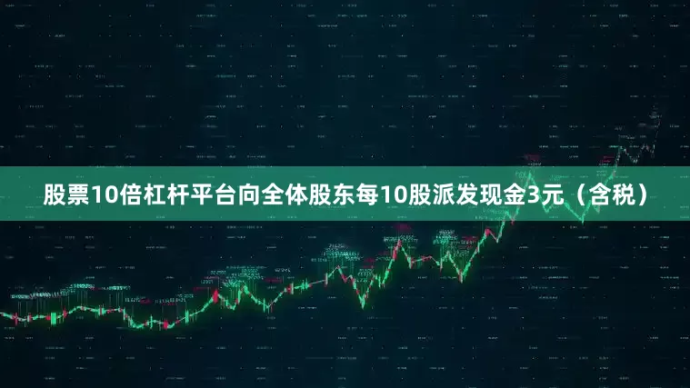 股票10倍杠杆平台向全体股东每10股派发现金3元（含税）